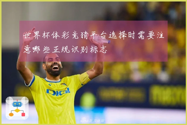 世界杯体彩竞猜平台选择时需要注意哪些正规识别标志