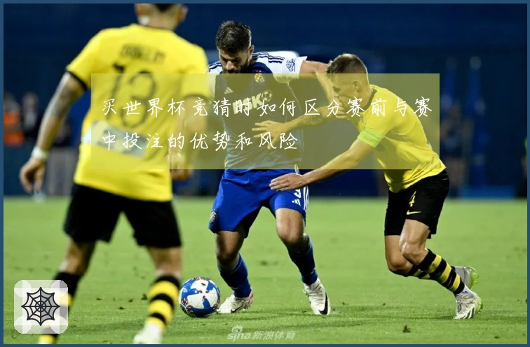 买世界杯竞猜时如何区分赛前与赛中投注的优势和风险