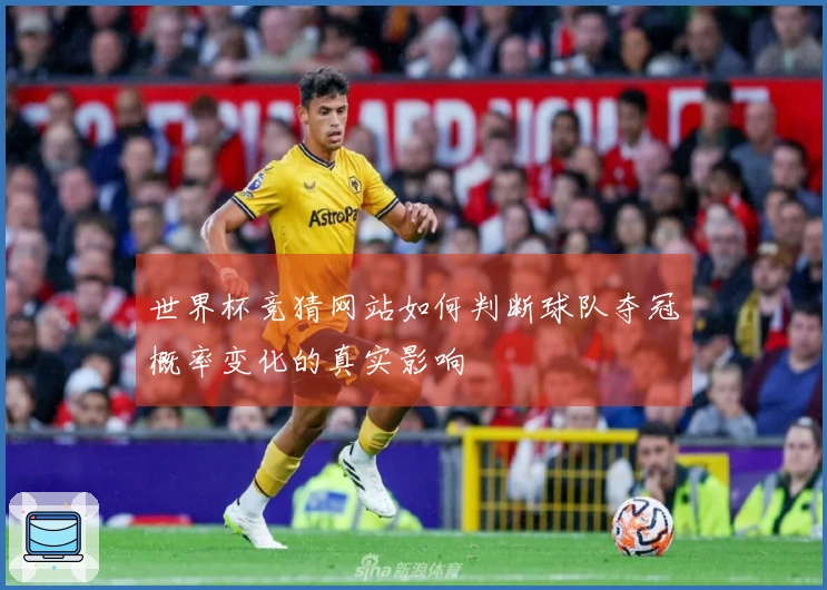 世界杯竞猜网站如何判断球队夺冠概率变化的真实影响