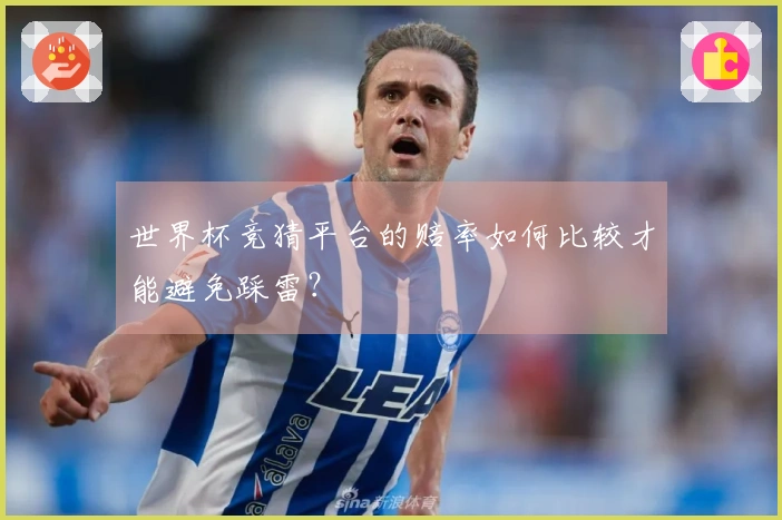 世界杯竞猜平台的赔率如何比较才能避免踩雷？