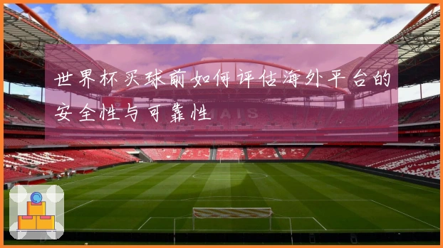 世界杯买球前如何评估海外平台的安全性与可靠性