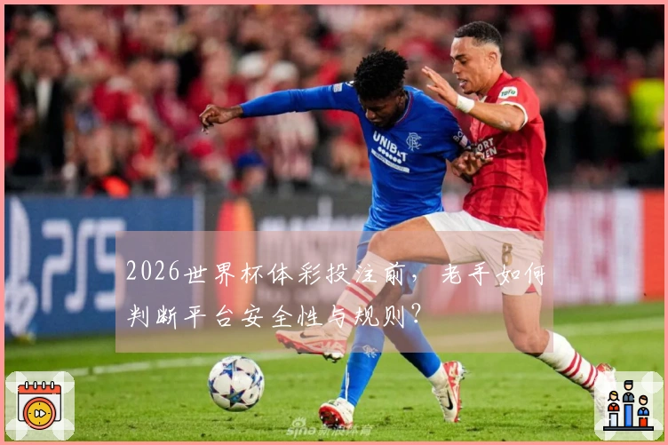 2026世界杯体彩投注前，老手如何判断平台安全性与规则？
