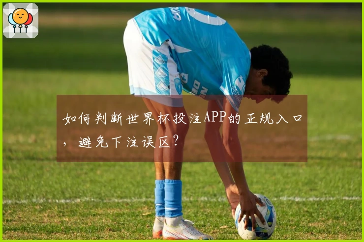 如何判断世界杯投注APP的正规入口，避免下注误区？