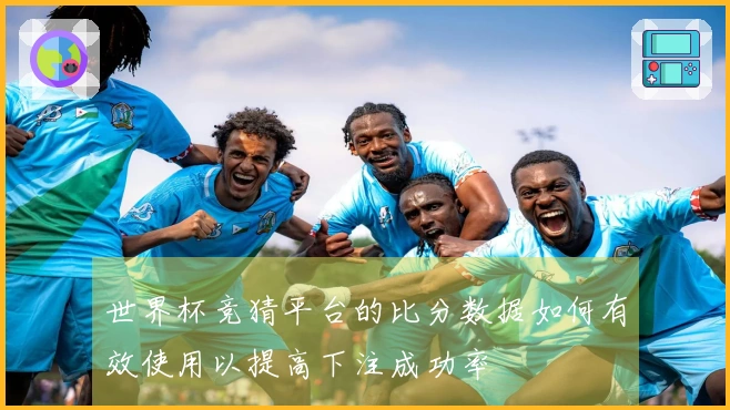 世界杯竞猜平台的比分数据如何有效使用以提高下注成功率