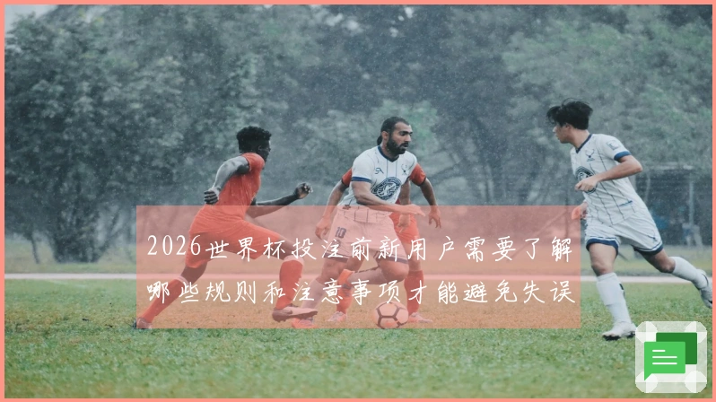 2026世界杯投注前新用户需要了解哪些规则和注意事项才能避免失误