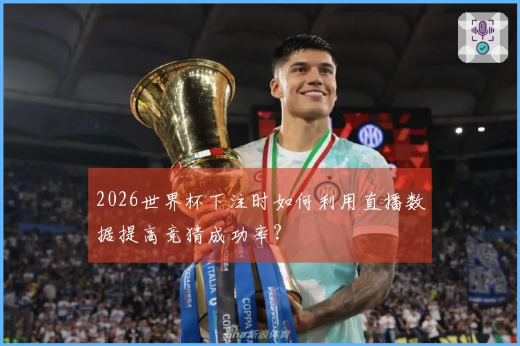 2026世界杯下注时如何利用直播数据提高竞猜成功率？
