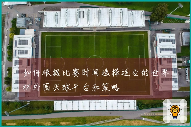 如何根据比赛时间选择适合的世界杯外围买球平台和策略