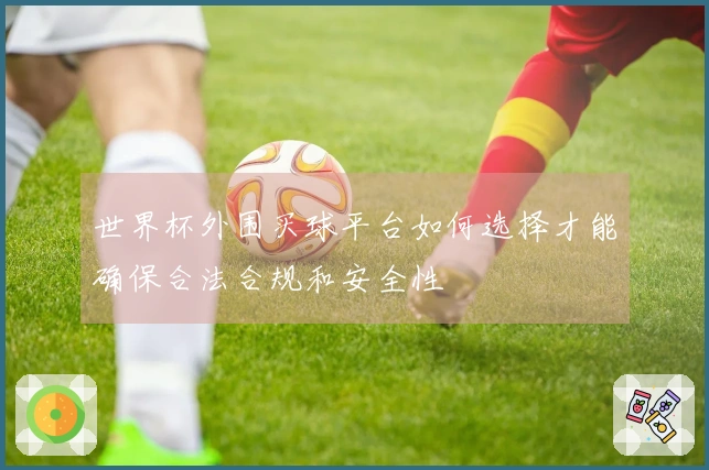 世界杯外围买球平台如何选择才能确保合法合规和安全性