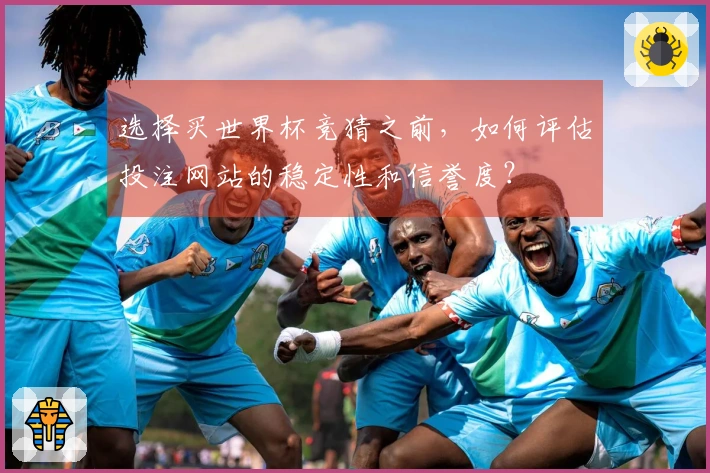 选择买世界杯竞猜之前，如何评估投注网站的稳定性和信誉度？