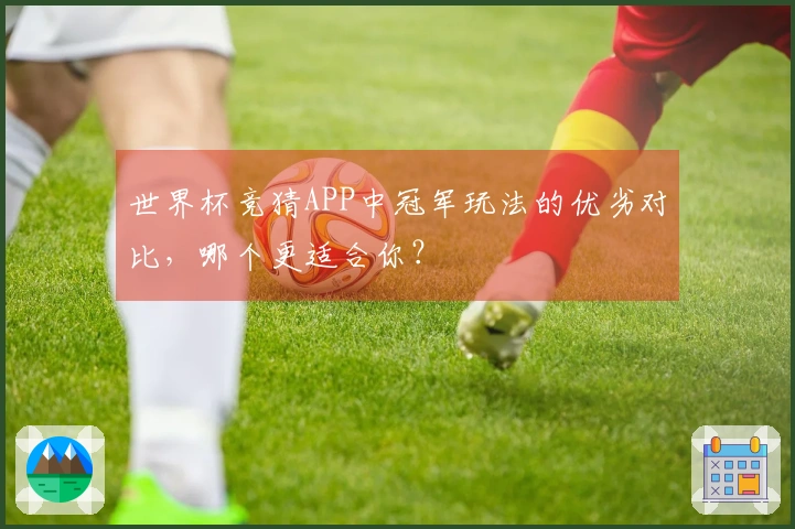 世界杯竞猜APP中冠军玩法的优劣对比，哪个更适合你？