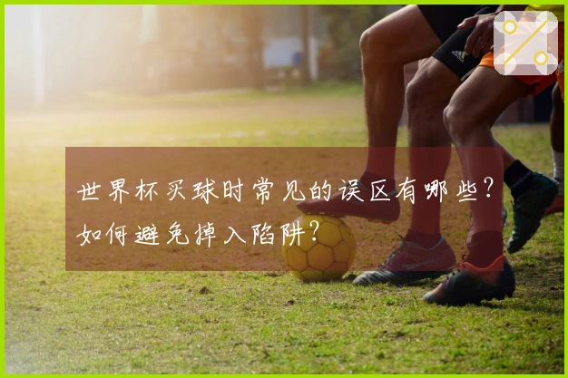 世界杯买球时常见的误区有哪些？如何避免掉入陷阱？
