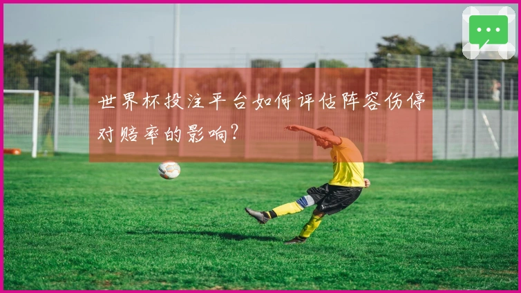 世界杯投注平台如何评估阵容伤停对赔率的影响？