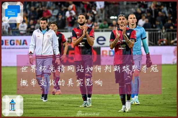 世界杯竞猜网站如何判断球队夺冠概率变化的真实影响