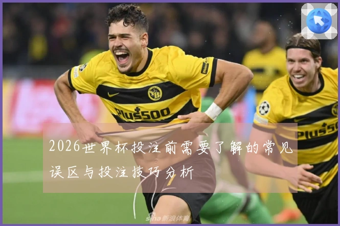 2026世界杯投注前需要了解的常见误区与投注技巧分析