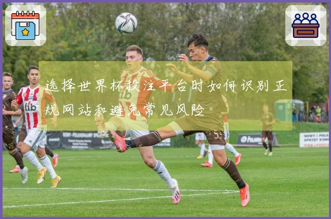 选择世界杯投注平台时如何识别正规网站和避免常见风险