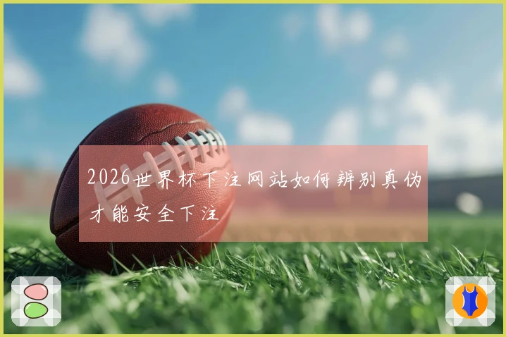 2026世界杯下注网站如何辨别真伪才能安全下注