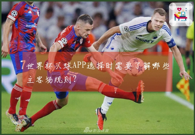 世界杯买球APP选择时需要了解哪些主客场规则？