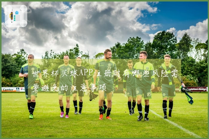 世界杯买球APP注册时有哪些风险需要避免的注意事项