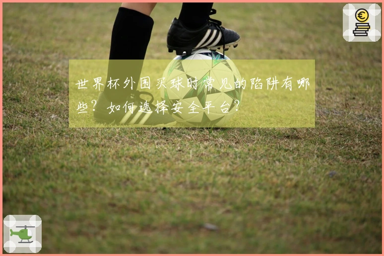 世界杯外围买球时常见的陷阱有哪些？如何选择安全平台？