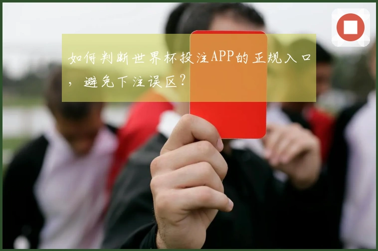 如何判断世界杯投注APP的正规入口，避免下注误区？