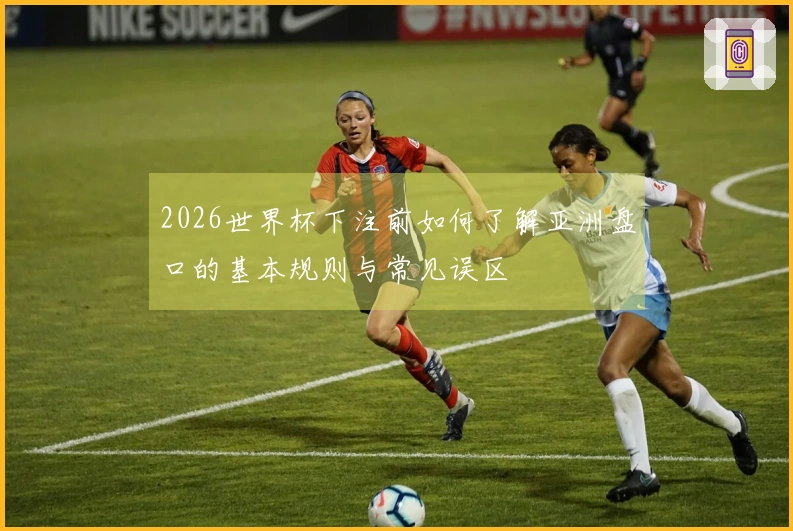 2026世界杯下注前如何了解亚洲盘口的基本规则与常见误区