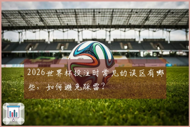 2026世界杯投注时常见的误区有哪些，如何避免踩雷？