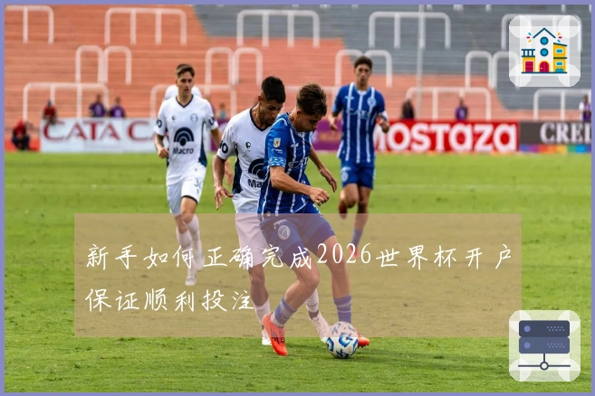 新手如何正确完成2026世界杯开户保证顺利投注