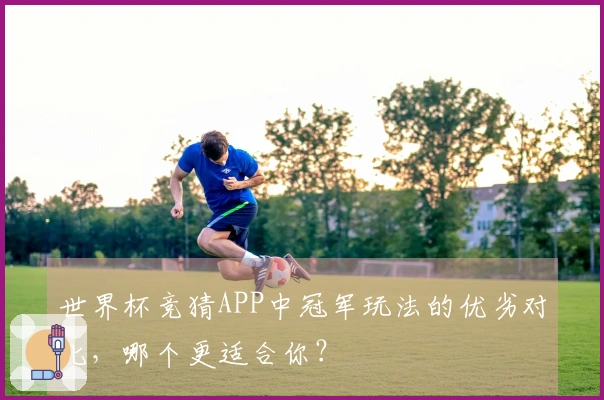 世界杯竞猜APP中冠军玩法的优劣对比，哪个更适合你？