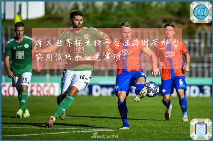 烽火世界杯竞猜平台选择时有哪些实用技巧和注意事项？
