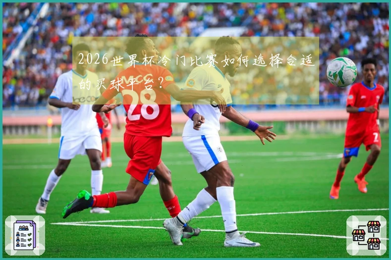 2026世界杯冷门比赛如何选择合适的买球平台？